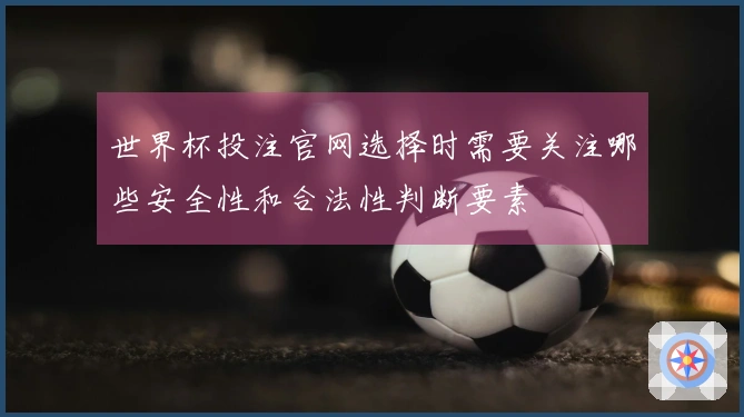 世界杯投注官网选择时需要关注哪些安全性和合法性判断要素