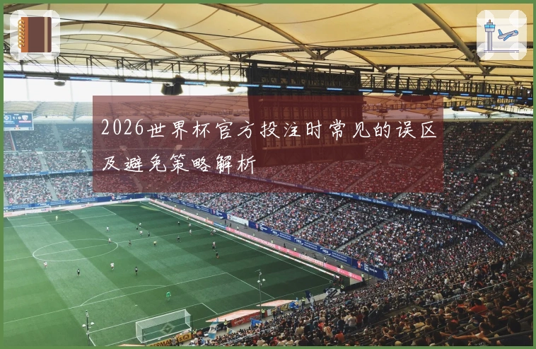 2026世界杯官方投注时常见的误区及避免策略解析