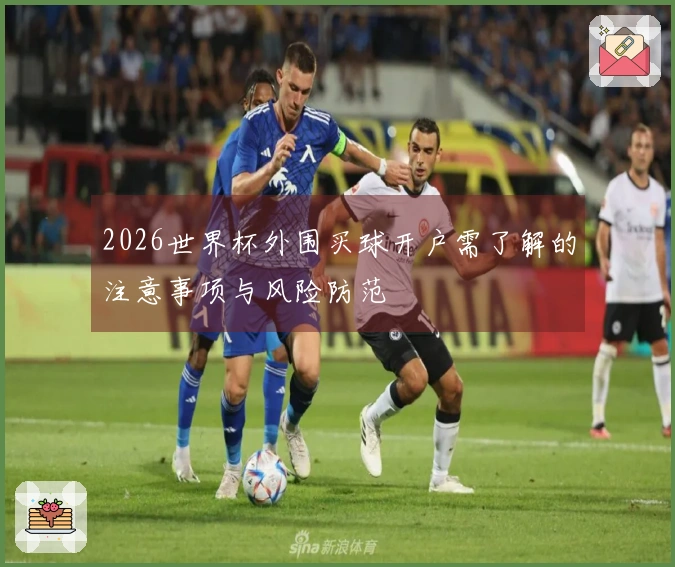 2026世界杯外围买球开户需了解的注意事项与风险防范
