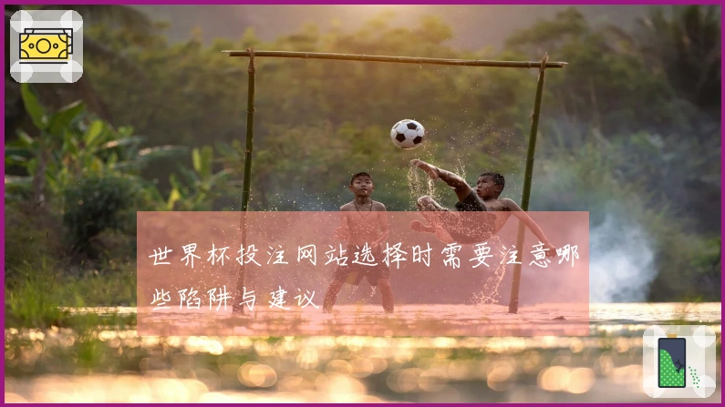 世界杯投注网站选择时需要注意哪些陷阱与建议