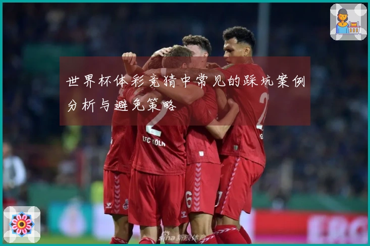 世界杯体彩竞猜中常见的踩坑案例分析与避免策略
