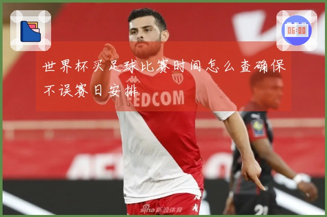 世界杯买足球比赛时间怎么查确保不误赛日安排
