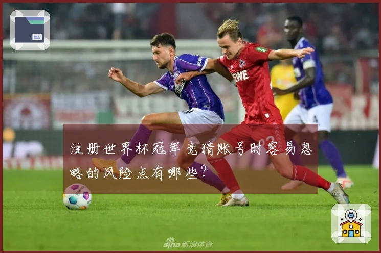 注册世界杯冠军竞猜账号时容易忽略的风险点有哪些？