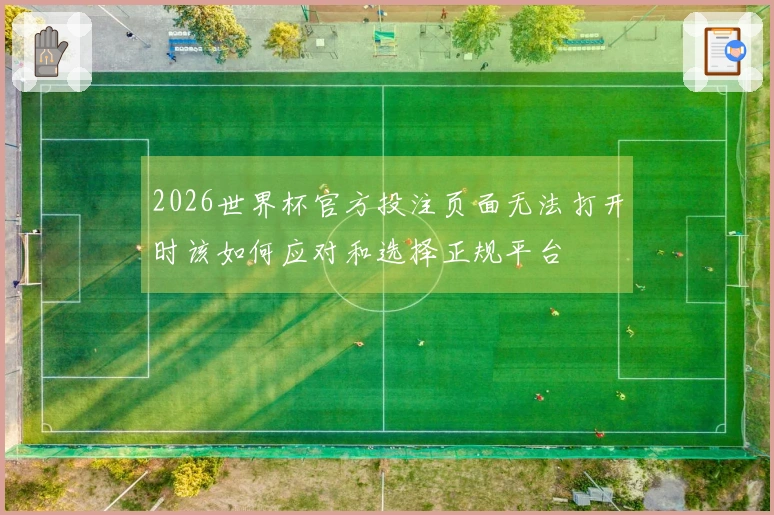 2026世界杯官方投注页面无法打开时该如何应对和选择正规平台