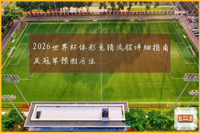 2026世界杯体彩竞猜流程详细指南及冠军预测方法
