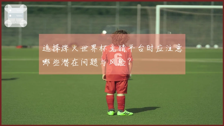 选择烽火世界杯竞猜平台时应注意哪些潜在问题与风险？