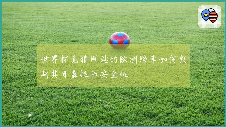 世界杯竞猜网站的欧洲赔率如何判断其可靠性和安全性