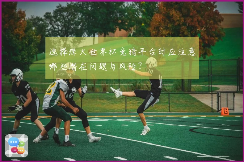 选择烽火世界杯竞猜平台时应注意哪些潜在问题与风险?