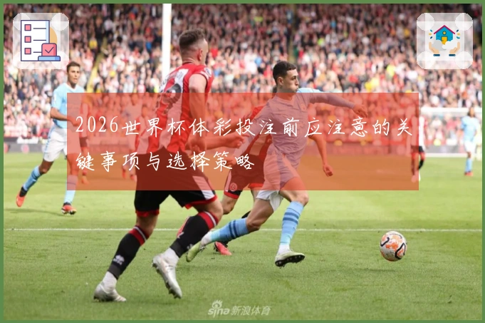 2026世界杯体彩投注前应注意的关键事项与选择策略